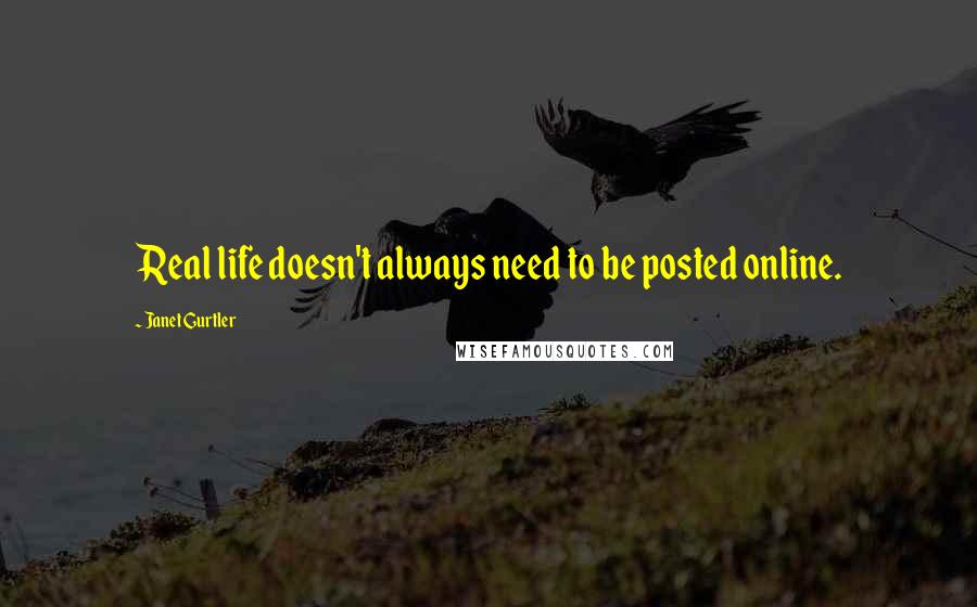 Janet Gurtler quotes: Real life doesn't always need to be posted online.