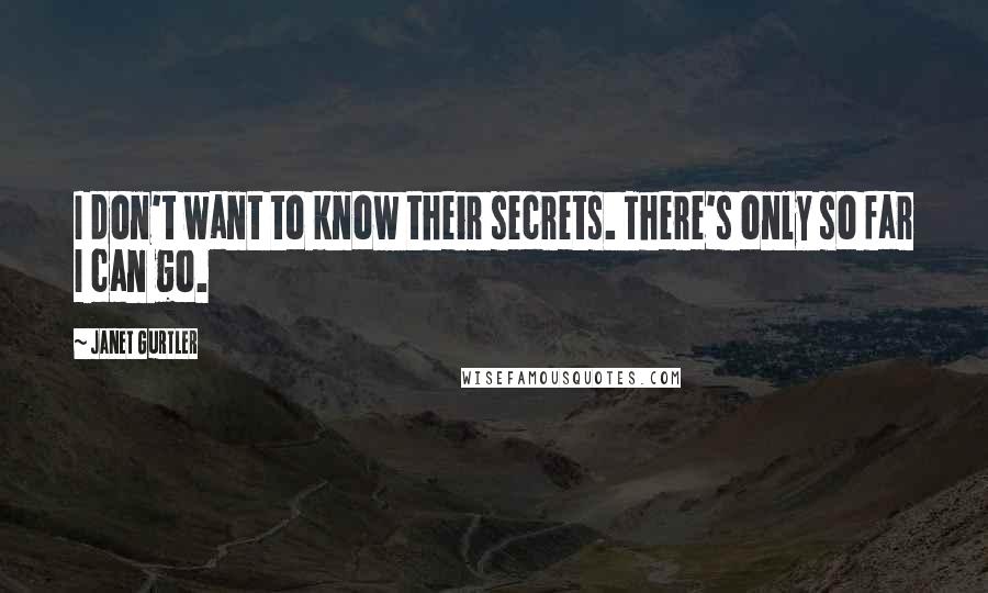 Janet Gurtler quotes: I don't want to know their secrets. There's only so far I can go. Janet Gurtler quotes: I don't want to know their secrets. There's only so far I can go.