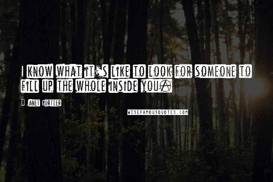 Janet Gurtler quotes: I know what it's like to look for someone to fill up the whole inside you.