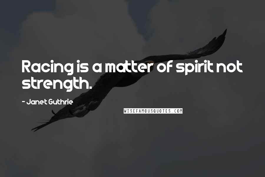 Janet Guthrie quotes: Racing is a matter of spirit not strength.