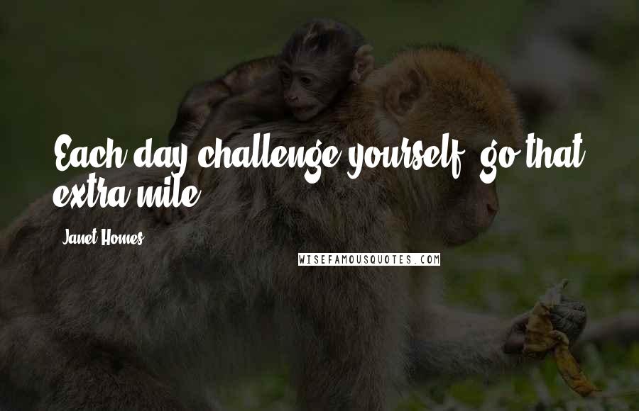 Janet Homes quotes: Each day challenge yourself, go that extra mile