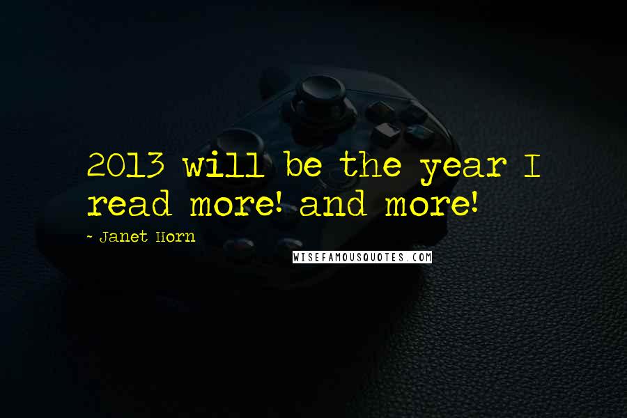 Janet Horn quotes: 2013 will be the year I read more! and more!