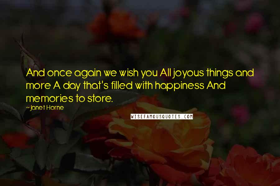 Janet Horne quotes: And once again we wish you All joyous things and more A day that's filled with happiness And memories to store.