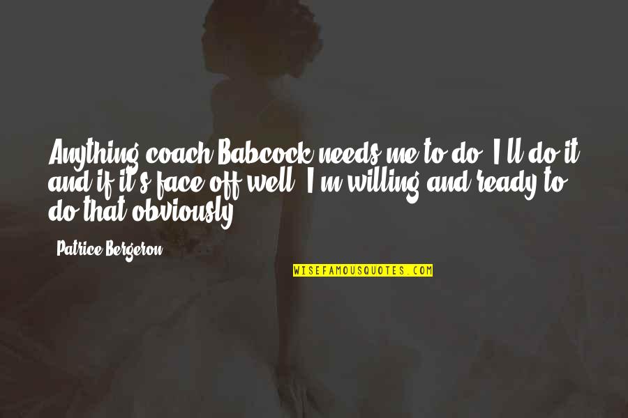 Janet Hsieh Quotes By Patrice Bergeron: Anything coach Babcock needs me to do, I'll