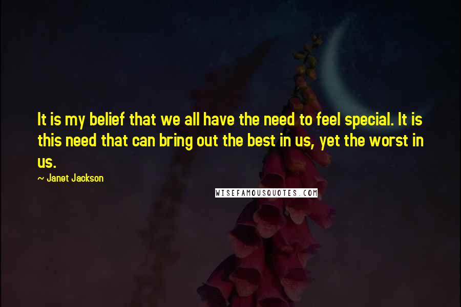 Janet Jackson quotes: It is my belief that we all have the need to feel special. It is this need that can bring out the best in us, yet the worst in us.