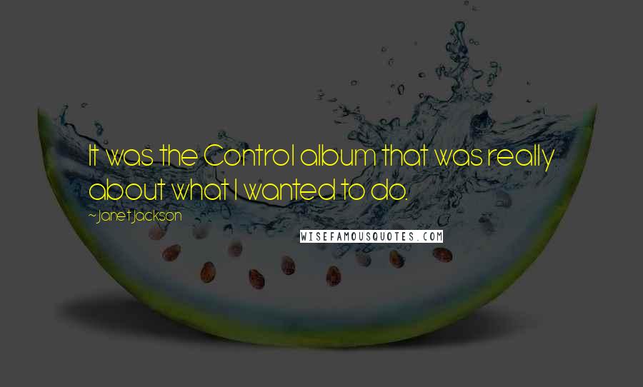 Janet Jackson quotes: It was the Control album that was really about what I wanted to do.