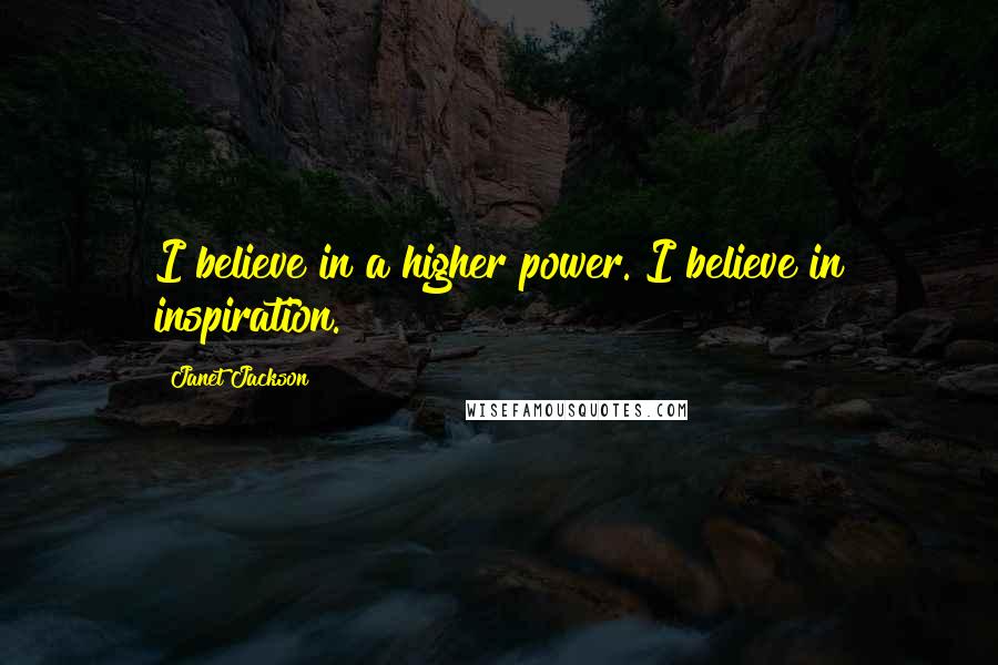 Janet Jackson quotes: I believe in a higher power. I believe in inspiration.