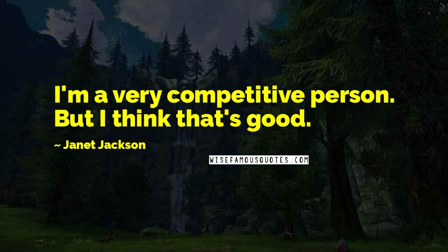 Janet Jackson quotes: I'm a very competitive person. But I think that's good.