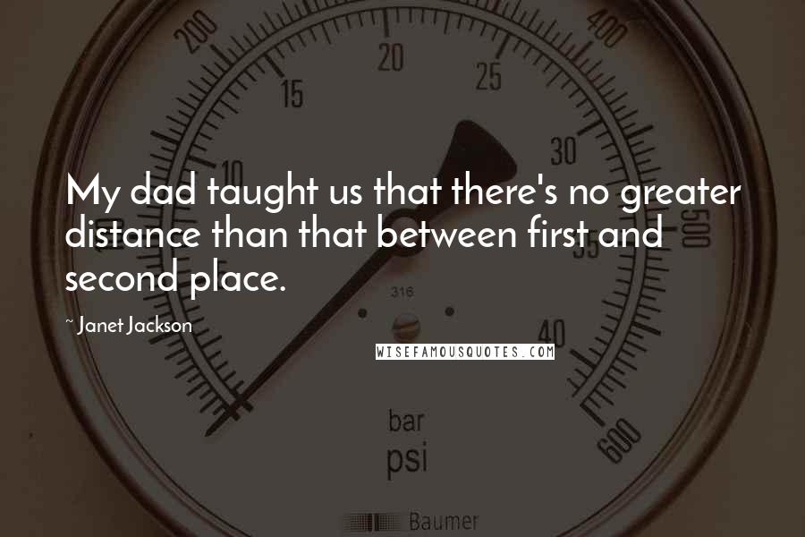 Janet Jackson quotes: My dad taught us that there's no greater distance than that between first and second place.