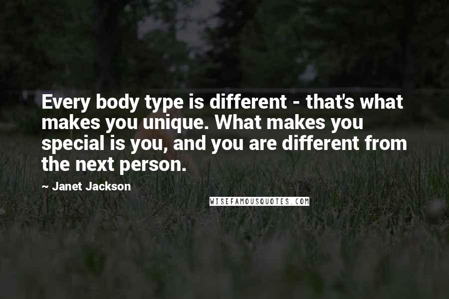 Janet Jackson quotes: Every body type is different - that's what makes you unique. What makes you special is you, and you are different from the next person.