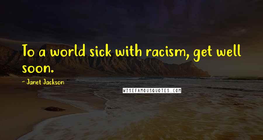 Janet Jackson quotes: To a world sick with racism, get well soon.