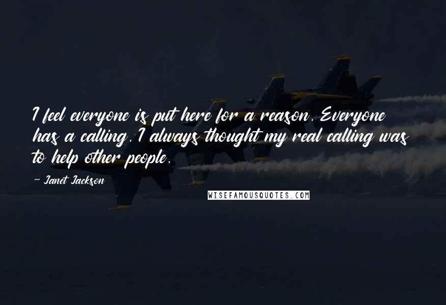 Janet Jackson quotes: I feel everyone is put here for a reason. Everyone has a calling. I always thought my real calling was to help other people.