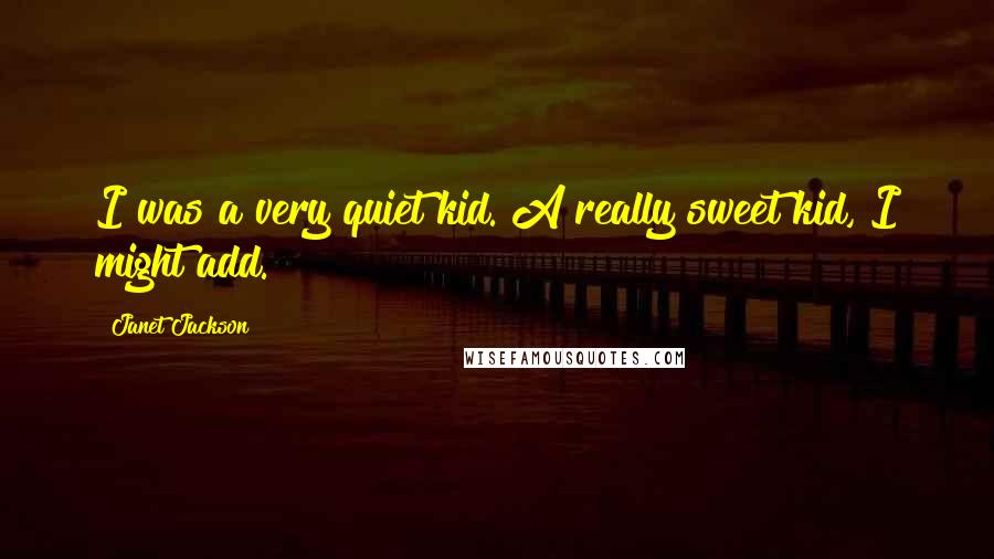 Janet Jackson quotes: I was a very quiet kid. A really sweet kid, I might add.