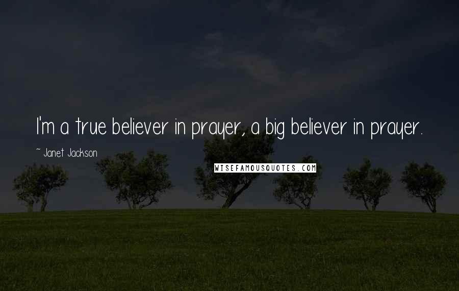 Janet Jackson quotes: I'm a true believer in prayer, a big believer in prayer.