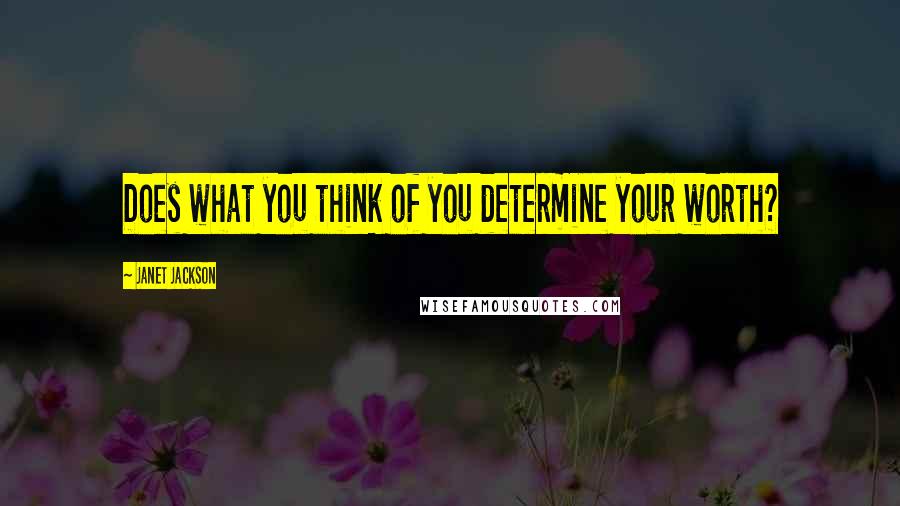 Janet Jackson quotes: Does what you think of you determine your worth?