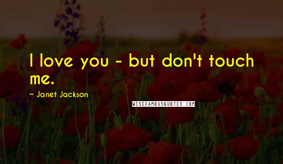 Janet Jackson quotes: I love you - but don't touch me.