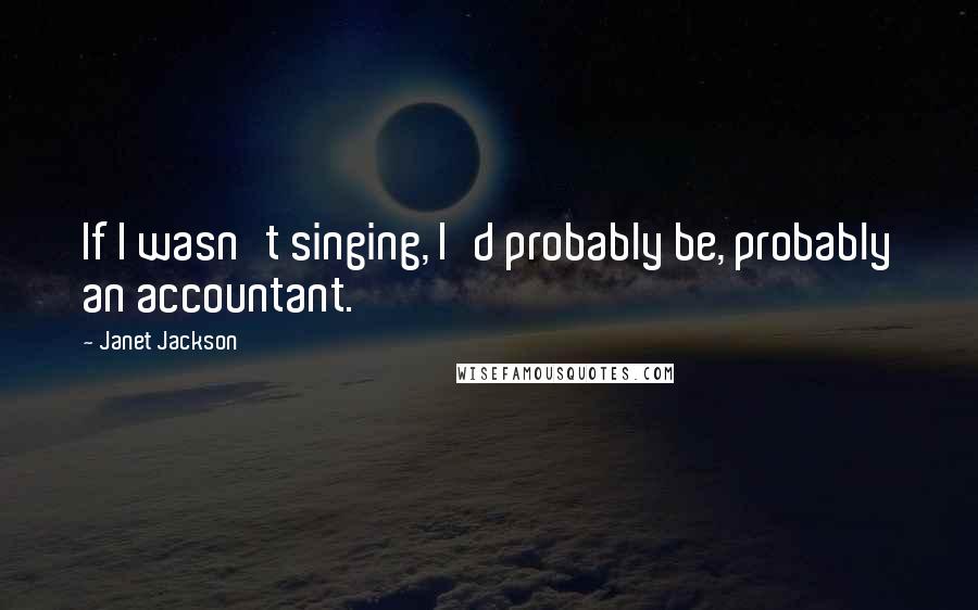 Janet Jackson quotes: If I wasn't singing, I'd probably be, probably an accountant.