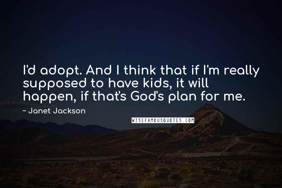 Janet Jackson quotes: I'd adopt. And I think that if I'm really supposed to have kids, it will happen, if that's God's plan for me.
