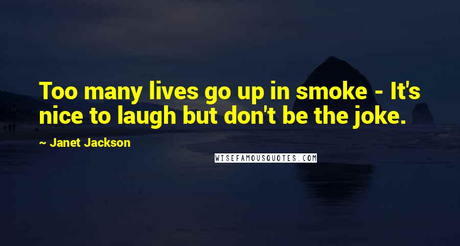 Janet Jackson quotes: Too many lives go up in smoke - It's nice to laugh but don't be the joke.