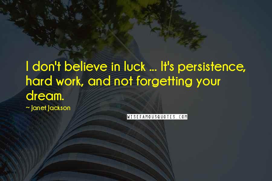 Janet Jackson quotes: I don't believe in luck ... It's persistence, hard work, and not forgetting your dream.