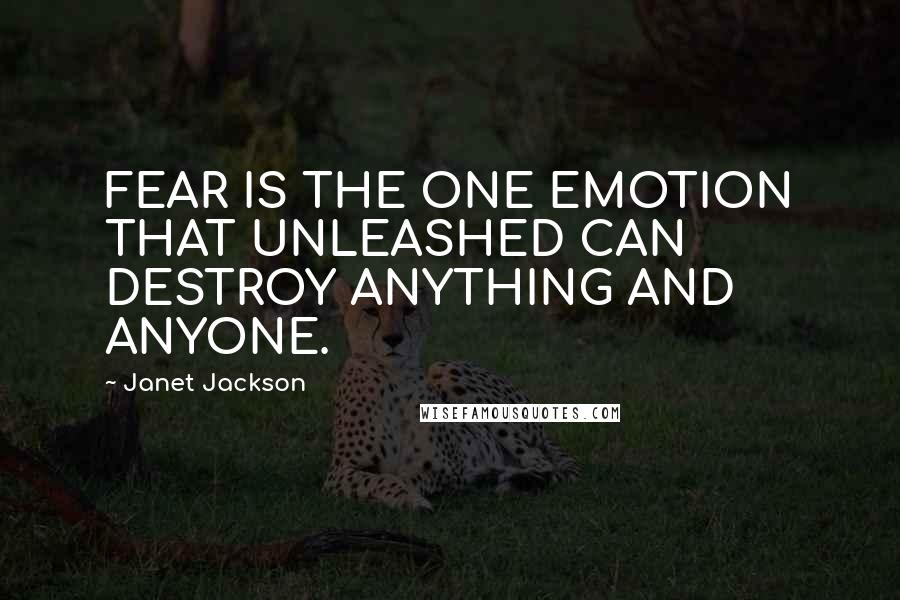 Janet Jackson quotes: FEAR IS THE ONE EMOTION THAT UNLEASHED CAN DESTROY ANYTHING AND ANYONE.