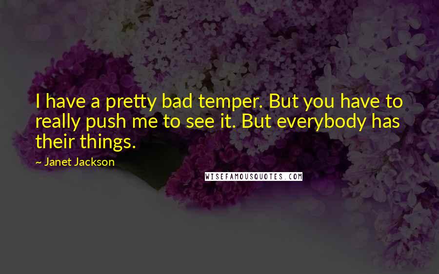 Janet Jackson quotes: I have a pretty bad temper. But you have to really push me to see it. But everybody has their things.