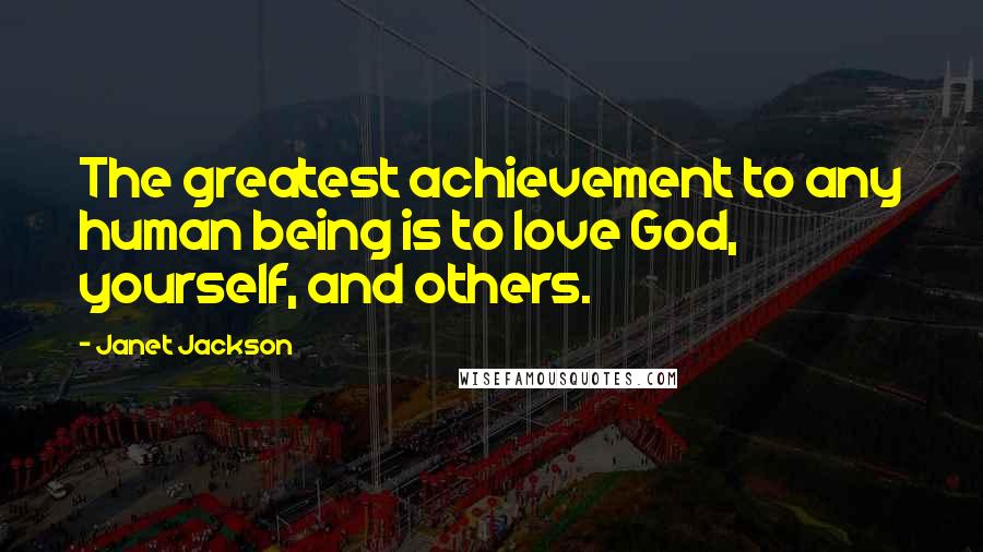 Janet Jackson quotes: The greatest achievement to any human being is to love God, yourself, and others.