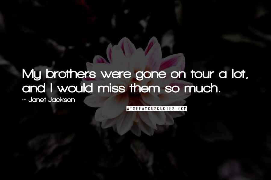 Janet Jackson quotes: My brothers were gone on tour a lot, and I would miss them so much.