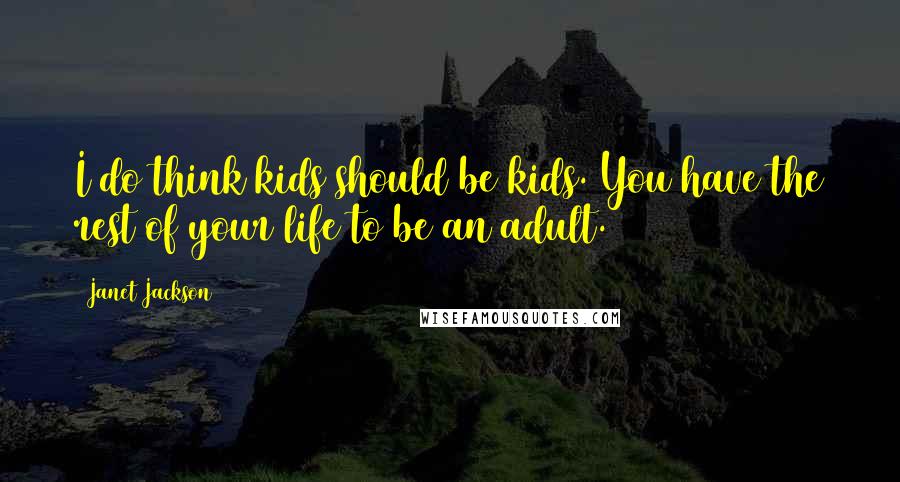 Janet Jackson quotes: I do think kids should be kids. You have the rest of your life to be an adult.