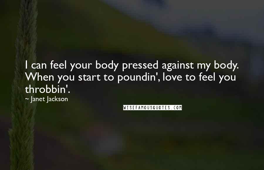 Janet Jackson quotes: I can feel your body pressed against my body. When you start to poundin', love to feel you throbbin'.
