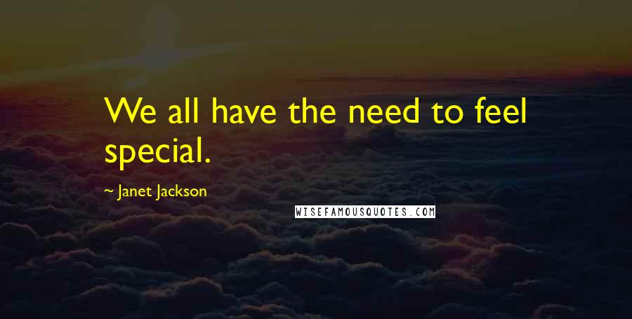 Janet Jackson quotes: We all have the need to feel special.