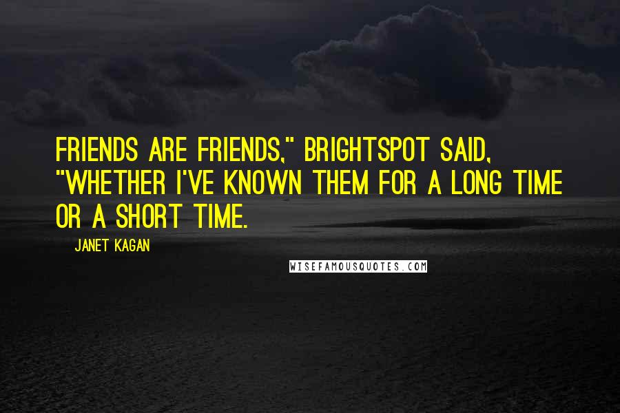Janet Kagan quotes: Friends are friends," Brightspot said, "whether I've known them for a long time or a short time.
