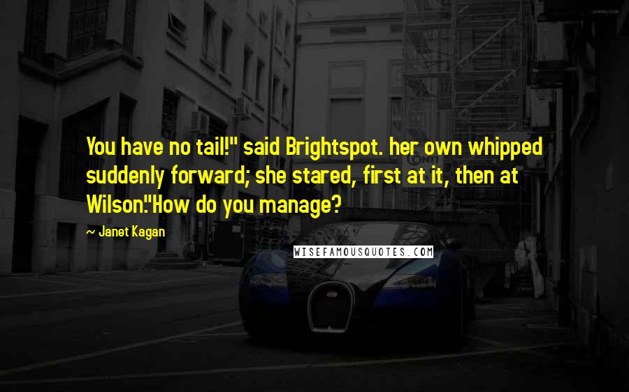 Janet Kagan quotes: You have no tail!" said Brightspot. her own whipped suddenly forward; she stared, first at it, then at Wilson."How do you manage?