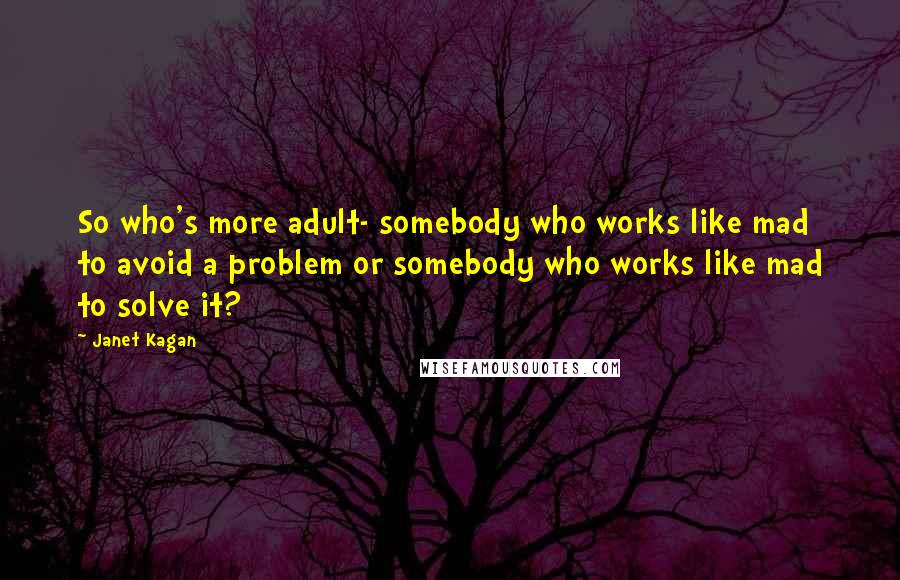Janet Kagan quotes: So who's more adult- somebody who works like mad to avoid a problem or somebody who works like mad to solve it?