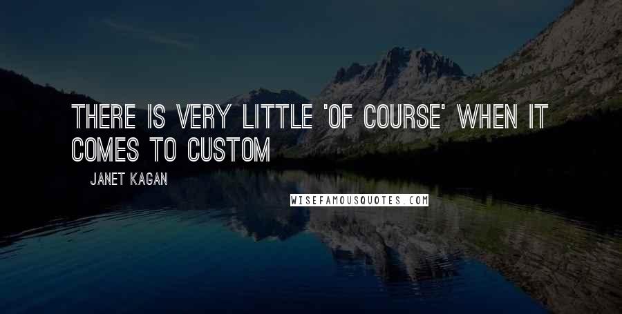 Janet Kagan quotes: There is very little 'of course' when it comes to custom