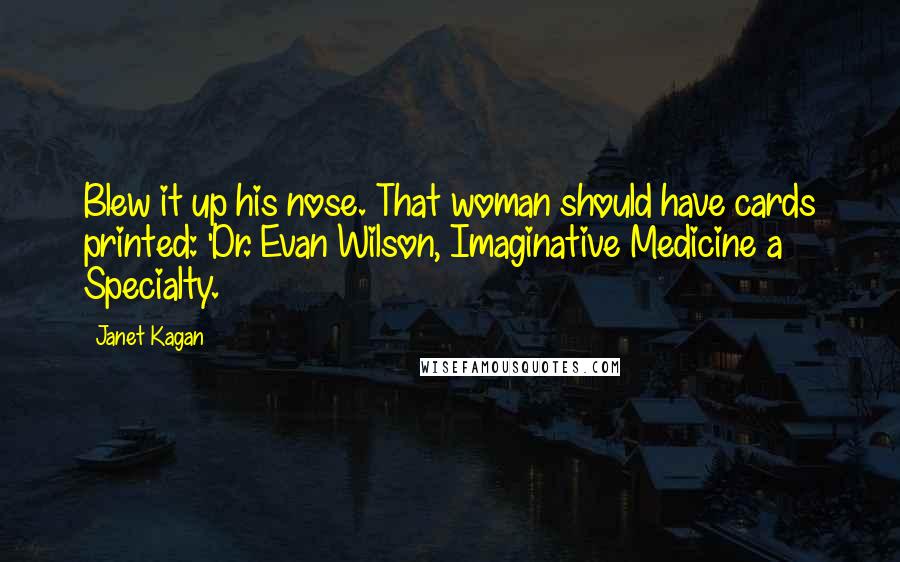 Janet Kagan quotes: Blew it up his nose. That woman should have cards printed: 'Dr. Evan Wilson, Imaginative Medicine a Specialty.