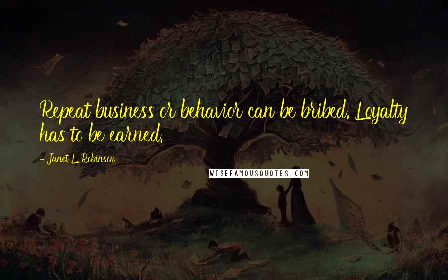 Janet L. Robinson quotes: Repeat business or behavior can be bribed. Loyalty has to be earned.