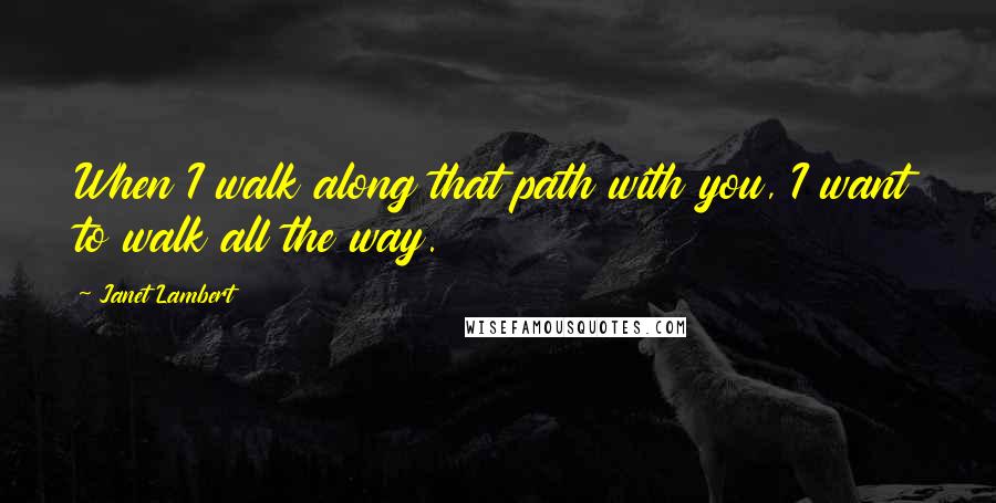 Janet Lambert quotes: When I walk along that path with you, I want to walk all the way.