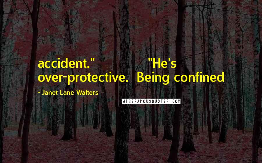 Janet Lane Walters quotes: accident." "He's over-protective. Being confined