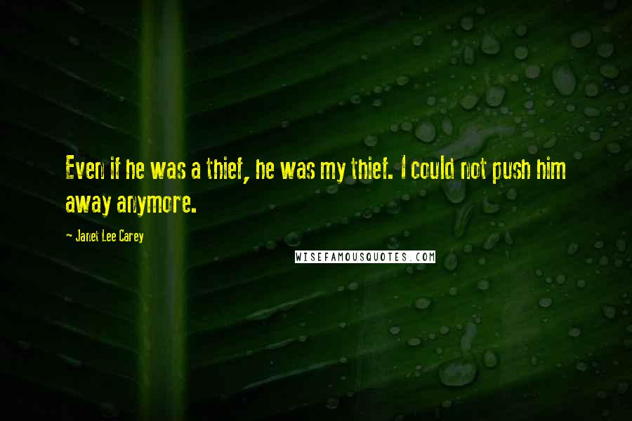 Janet Lee Carey quotes: Even if he was a thief, he was my thief. I could not push him away anymore.