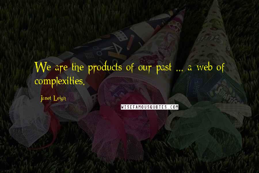 Janet Leigh quotes: We are the products of our past ... a web of complexities.