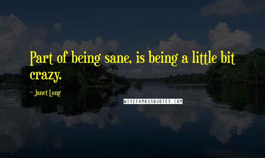 Janet Long quotes: Part of being sane, is being a little bit crazy.