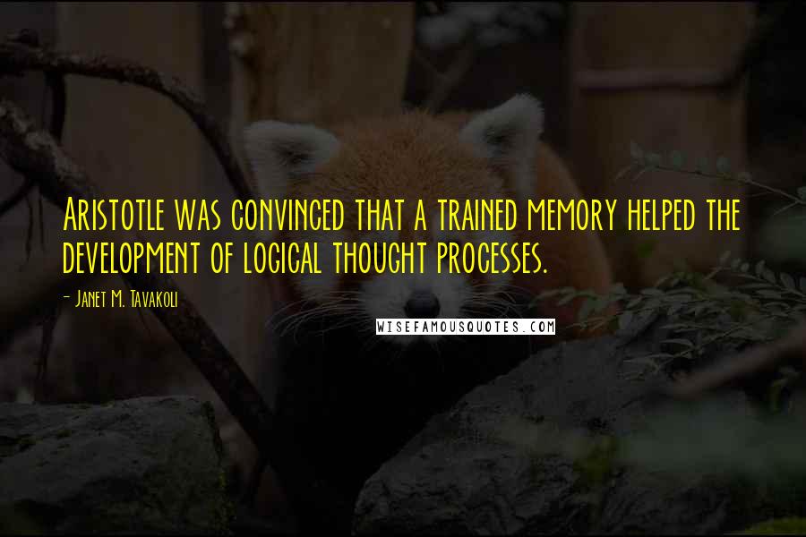Janet M. Tavakoli quotes: Aristotle was convinced that a trained memory helped the development of logical thought processes.