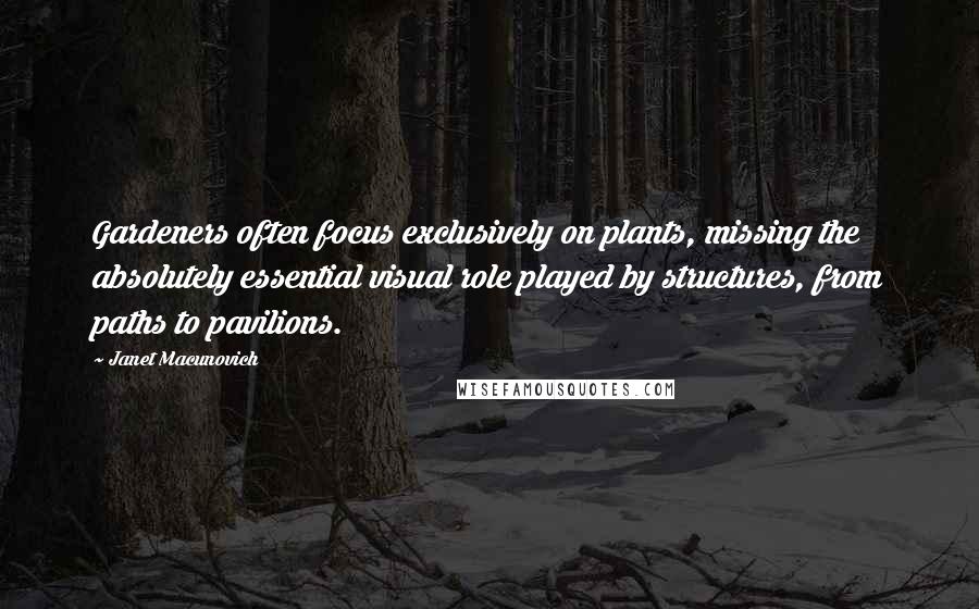 Janet Macunovich quotes: Gardeners often focus exclusively on plants, missing the absolutely essential visual role played by structures, from paths to pavilions.