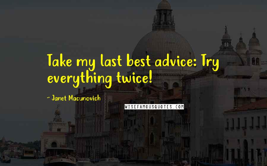 Janet Macunovich quotes: Take my last best advice: Try everything twice!