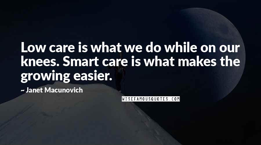 Janet Macunovich quotes: Low care is what we do while on our knees. Smart care is what makes the growing easier.