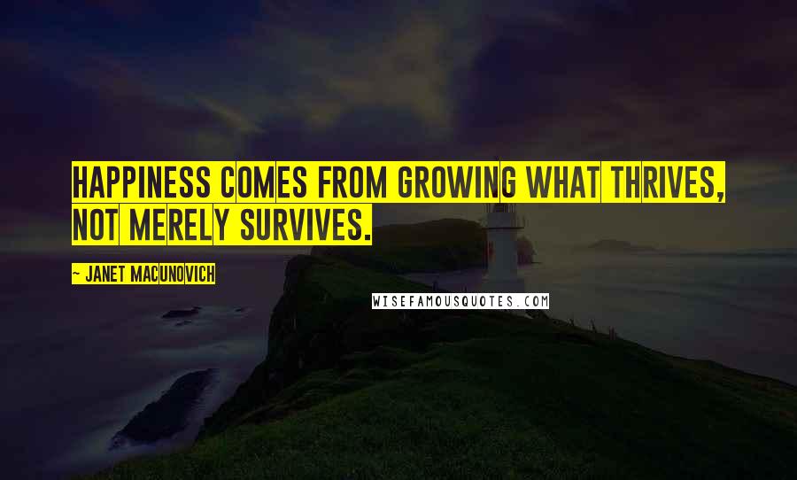 Janet Macunovich quotes: Happiness comes from growing what thrives, not merely survives.