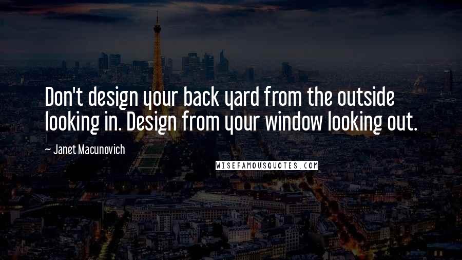 Janet Macunovich quotes: Don't design your back yard from the outside looking in. Design from your window looking out.