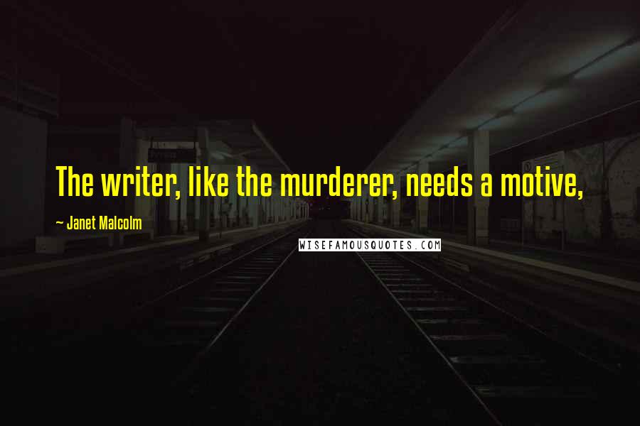 Janet Malcolm quotes: The writer, like the murderer, needs a motive,