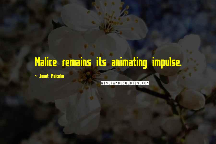 Janet Malcolm quotes: Malice remains its animating impulse.